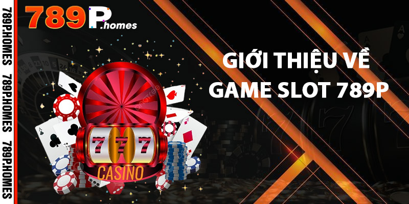 Game Slot 789P - Quay Số Thần Tốc, Nhận Thưởng Khủng 1 Giới thiệu về Game Slot 789P